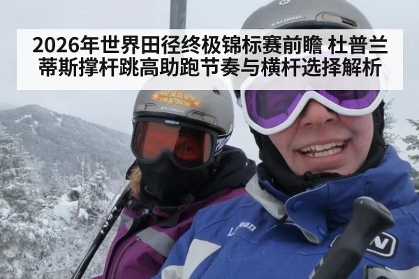 2026年世界田径终极锦标赛前瞻 杜普兰蒂斯撑杆跳高助跑节奏与横杆选择解析